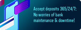 Accept deposits 365/24/7: No worries of bank maintenance & downtime!